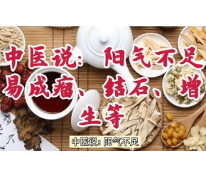 中医说：阳气不足，易生瘤、结石、增生等！