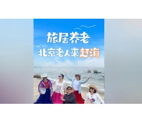 旅居​​养老，北京老人来“赶海”​